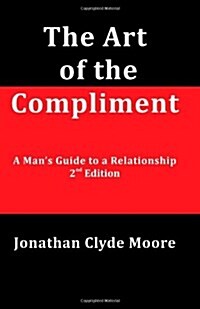 The Art of the Compliment, 2nd Edition: A Mans Guide to a Relationship (Paperback)