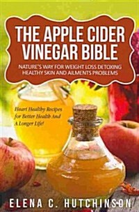 The Apple Cider Vinegar Bible: Home Remedies, Treatments and Cures from Your Kitchen (Paperback)
