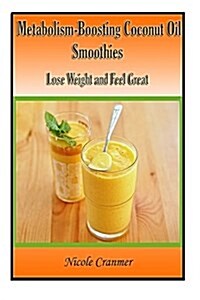 21 Metabolism-Boosting Coconut Oil Smoothies: Lose Weight and Feel Great (Paperback)
