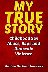My True Story: Childhood Sex Abuse, Rape and Domestic Violence (Paperback)