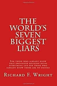 The Worlds Seven Biggest Liars: For Those Who Already Know That Organized Religion Ruins Everything and for Those Who Already Know There Are No Deiti (Paperback)