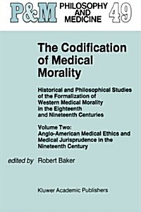 The Codification of Medical Morality: Historical and Philosophical Studies of the Formalization of Western Medical Morality in the Eighteenth and Nine (Paperback, 1995)