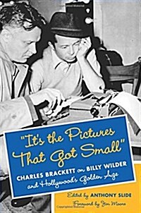 Its the Pictures That Got Small: Charles Brackett on Billy Wilder and Hollywoods Golden Age (Hardcover)