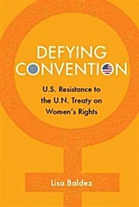 Defying Convention : US Resistance to the UN Treaty on Womens Rights (Hardcover)