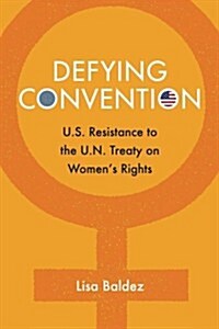Defying Convention : US Resistance to the UN Treaty on Womens Rights (Paperback)
