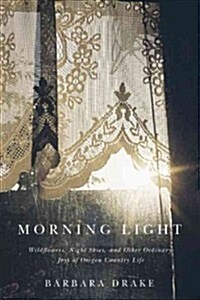 Morning Light: Wildflowers, Night Skies, and Other Ordinary Joys of Oregon Country Life (Paperback)