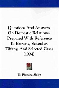 Questions and Answers on Domestic Relations: Prepared with Reference to Browne, Schouler, Tiffany, and Selected Cases (1904) (Paperback)
