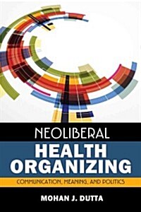 Neoliberal Health Organizing: Communication, Meaning, and Politics (Paperback)