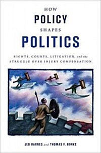How Policy Shapes Politics: Rights, Courts, Litigation, and the Struggle Over Injury Compensation (Hardcover)