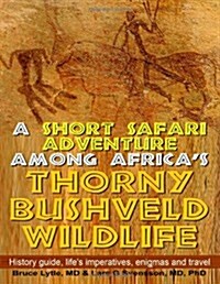 A Short Safari Adventure Among Africas Thorny Bushveld Wildlife: Vol 1: History Guide, Lifes Imperatives, Enigmas, and Travel (Paperback)