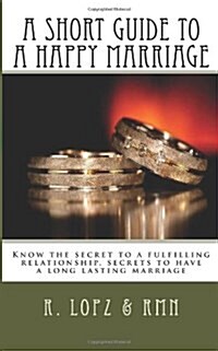 A Short Guide to a Happy Marriage: Know the Secret to a Fulfilling Relationship, Secrets to Have a Long Lasting Marriage (Paperback)