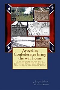 Avoyelles Confederates Bring the War Home: The Soldiers of the 18th Louisiana Infantry in the the Battles of Cocoville, Mansura, Moreauville and Yello (Paperback)
