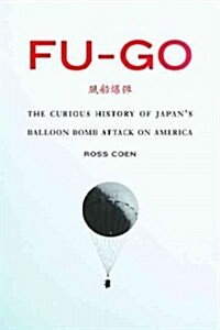 Fu-Go: The Curious History of Japans Balloon Bomb Attack on America (Hardcover)