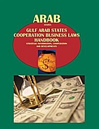 Arab States: Gulf Arab States Cooperation Business Laws Handbook - Strategic Information, Cooperation and Developments (Paperback, Updated)