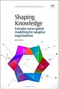 Shaping Knowledge : Complex Socio-Spatial Modelling for Adaptive Organizations (Hardcover)