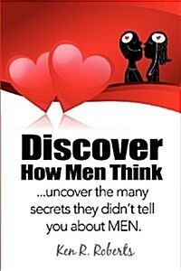 Discover How Men Think: Uncover the Many Secrets They Didnt Tell You about Men (Paperback)
