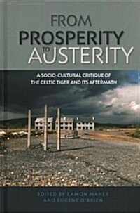 From prosperity to austerity : A Socio-cultural Critique of the Celtic Tiger and its Aftermath (Hardcover)