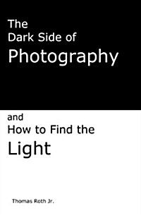 The Dark Side of Photography: How to Find the Light (Paperback)