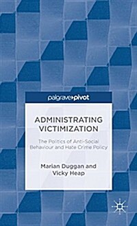 Administrating Victimization : The Politics of Anti-Social Behaviour and Hate Crime Policy (Hardcover)