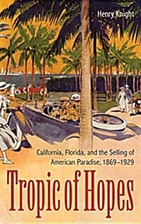 Tropic of Hopes: California, Florida, and the Selling of American Paradise, 1869-1929 (Hardcover)