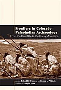 Frontiers in Colorado Paleoindian Archaeology: From the Dent Site to the Rocky Mountains (Paperback)