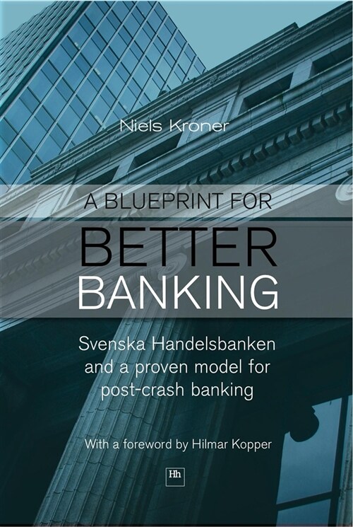 A Blueprint for Better Banking : Svenska Handelsbanken and a Proven Model for Post-crash Banking (Hardcover)