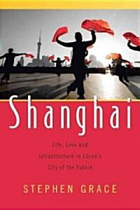Shanghai: Life, Love and Infrastructure in Chinas City of the Future (Paperback)
