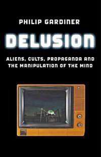 Delusion : Aliens, Cults, Propaganda and the Manipulation of the Mind (Paperback)