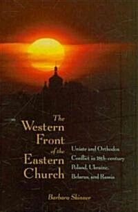 The Western Front of the Eastern Church: Uniate and Orthodox Conflict in Eighteenth-Century Poland, Ukraine, Belarus, and Russia (Hardcover)