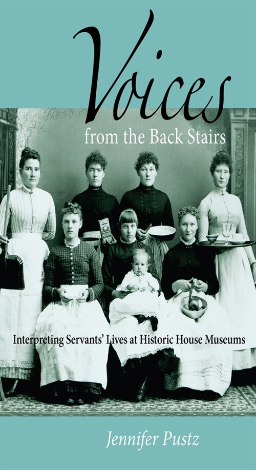 Voices from the Back Stairs: Interpreting Servants Lives at Historic House Museums (Paperback)