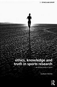 Ethics, Knowledge and Truth in Sports Research : An Epistemology of Sport (Hardcover)