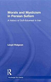 Morals and Mysticism in Persian Sufism : A History of Sufi-Futuwwat in Iran (Hardcover)