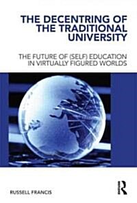 The Decentring of the Traditional University : The Future of (Self) Education in Virtually Figured Worlds (Hardcover)