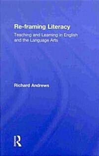 Re-framing Literacy : Teaching and Learning in English and the Language Arts (Hardcover)