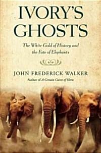 Ivorys Ghosts: The White Gold of History and the Fate of Elephants (Paperback)