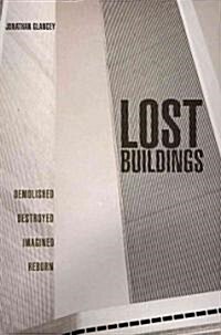 Lost Buildings: Demolished, Destroyed, Imagined, Reborn (Hardcover)