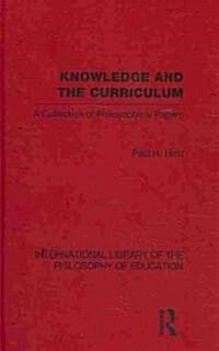 Knowledge and the Curriculum (International Library of the Philosophy of Education Volume 12) : A Collection of Philosophical Papers (Hardcover)