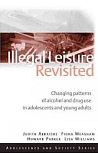 Illegal Leisure Revisited : Changing Patterns of Alcohol and Drug Use in Adolescents and Young Adults (Hardcover)