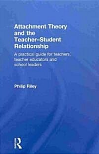 Attachment Theory and the Teacher-student Relationship : A Practical Guide for Teachers, Teacher Educators and School Leaders (Hardcover)