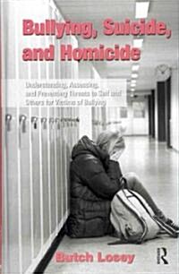 Bullying, Suicide, and Homicide : Understanding, Assessing, and Preventing Threats to Self and Others for Victims of Bullying (Hardcover)