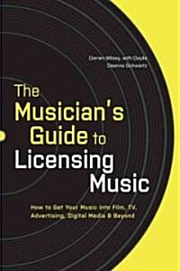 The Musicians Guide to Licensing Music: How to Get Your Music Into Film, TV, Advertising, Digital Media & Beyond (Paperback)