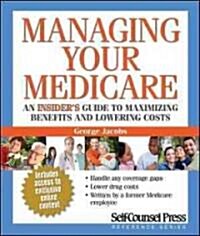 Managing Your Medicare: An Insiders Guide to Maximizing Benefits and Lowering Costs. (Paperback)
