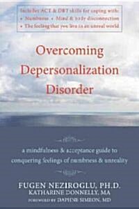 Overcoming Depersonalization Disorder: A Mindfulness and Acceptance Guide to Conquering Feelings of Numbness and Unreality (Paperback)