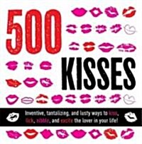500 Kisses: Inventive, Tantalizing, and Lusty Ways to Kiss, Lick, Nibble, and Excite the Lover in Your Life! (Paperback)