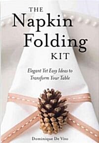 The Napkin Folding Kit: Elegant Yet Easy Ideas to Transform Your Table [With 20-Inch 100% Cotton Practice Napkin] (Paperback)