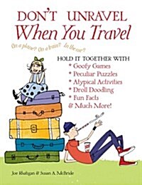 Dont Unravel When You Travel: Hold It Together with Goofy Games, Peculiar Puzzles, Atypical Activites, Droll Doodling, Fun Facts & Much More! (Paperback)