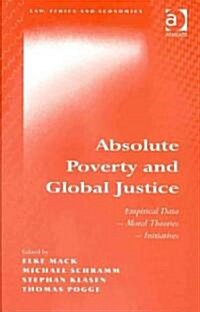 Absolute Poverty and Global Justice : Empirical Data - Moral Theories - Initiatives (Hardcover)