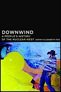 Downwind: A Peoples History of the Nuclear West (Hardcover)