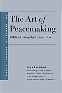 Art of Peacemaking: Political Essays by Istv? Bib? (Hardcover)