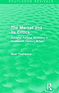 The Market and its Critics (Routledge Revivals) : Socialist Political Economy in Nineteenth Century Britain (Hardcover)